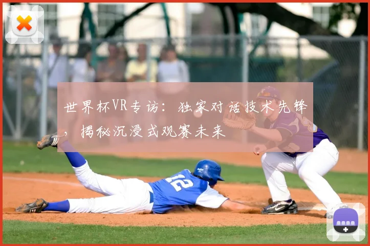 世界杯VR专访:独家对话技术先锋,揭秘沉浸式观赛未来