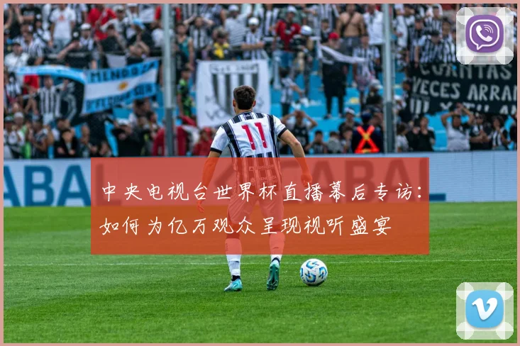 中央电视台世界杯直播幕后专访：如何为亿万观众呈现视听盛宴