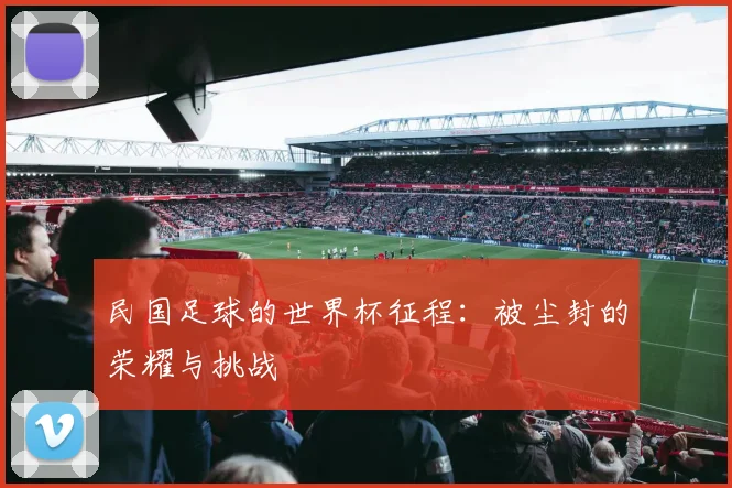 民国足球的世界杯征程：被尘封的荣耀与挑战