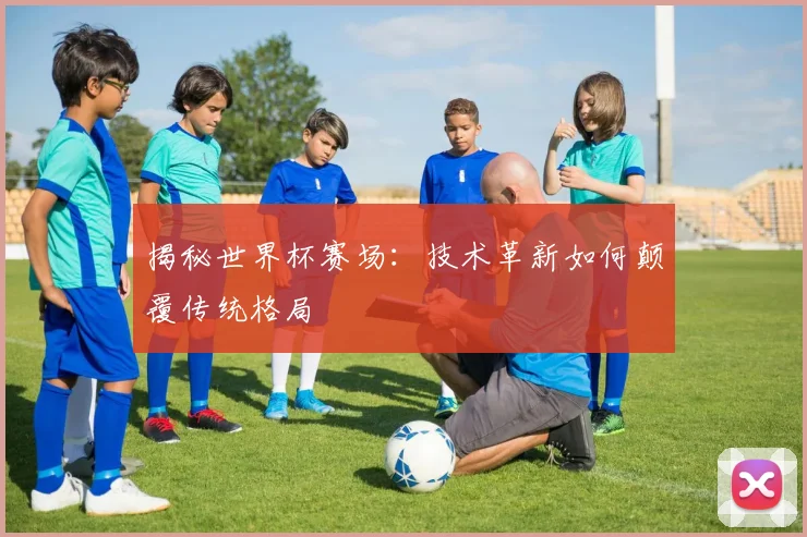 揭秘世界杯赛场:技术革新如何颠覆传统格局