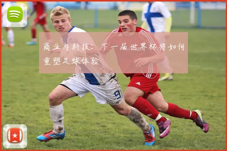 商业与科技：下一届世界杯将如何重塑足球体验