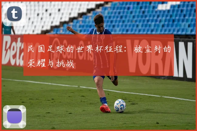 民国足球的世界杯征程：被尘封的荣耀与挑战