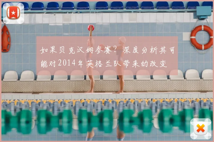 如果贝克汉姆参赛?深度分析其可能对2014年英格兰队带来的改变