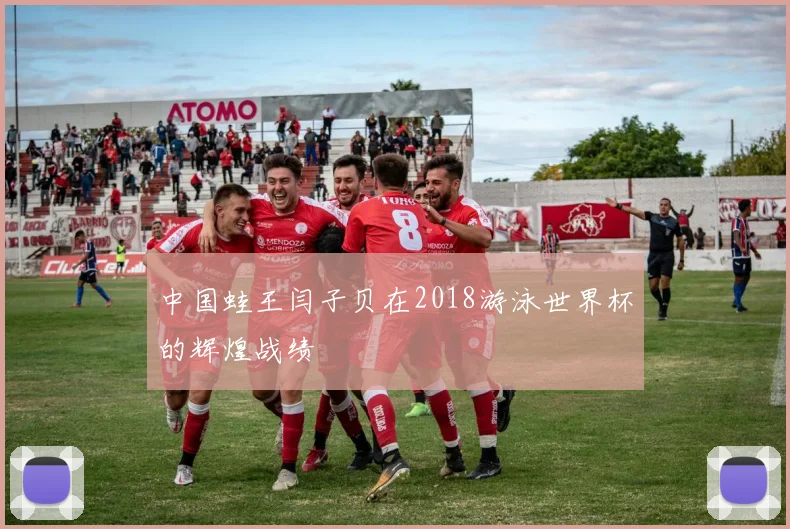 中国蛙王闫子贝在2018游泳世界杯的辉煌战绩