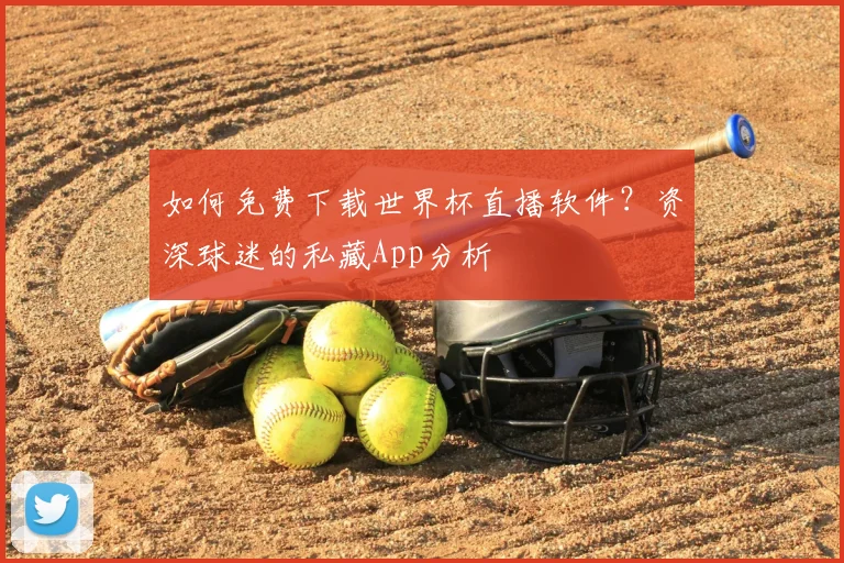 如何免费下载世界杯直播软件？资深球迷的私藏App分析