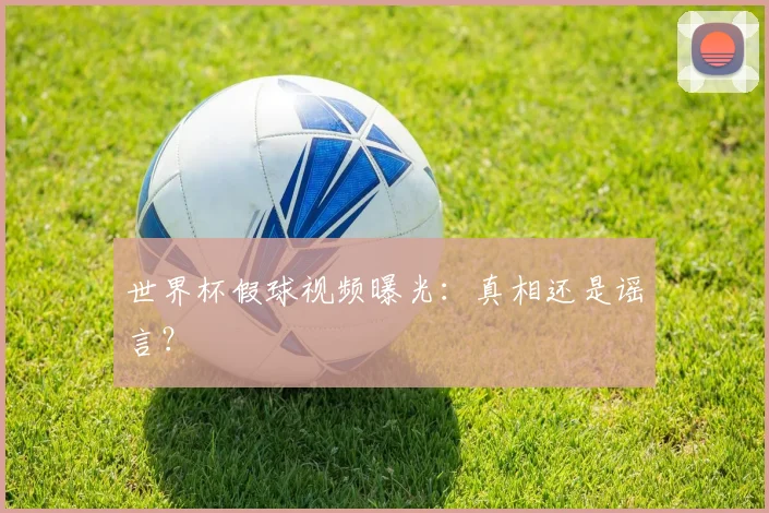 世界杯假球视频曝光：真相还是谣言？