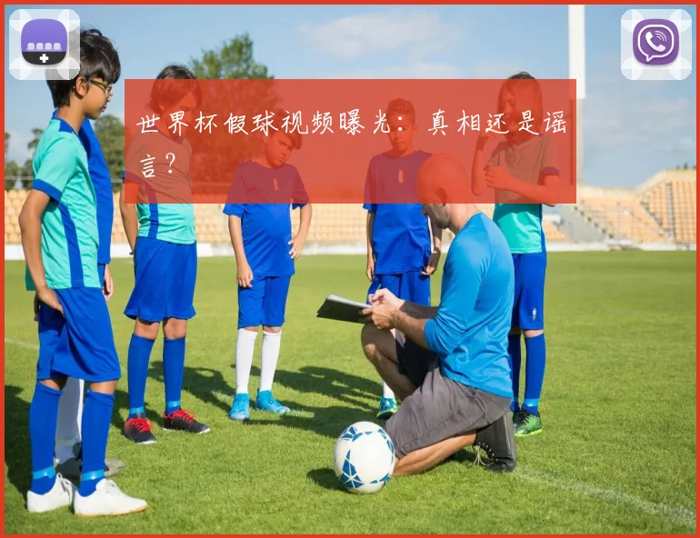 世界杯假球视频曝光：真相还是谣言？