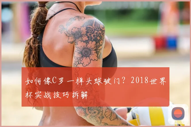 如何像C罗一样头球破门？2018世界杯实战技巧拆解